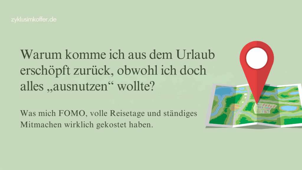 Pastellgrünes Beitragsbild mit der Frage „Warum komme ich aus dem Urlaub erschöpft zurück, obwohl ich doch alles ausnutzen wollte?“ Rechts ist eine geöffnete Landkarte mit rotem Standortmarker zu sehen. Das Bild steht für FOMO im Urlaub, volle Reisetage, ständiges Mitmachen und ehrlicheres Reisen mit mehr Pausen.