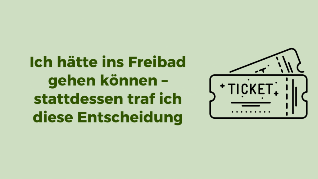 Grünes Beitragsbild mit dem Titel „Ich hätte ins Freibad gehen können – stattdessen traf ich diese Entscheidung“ und einem Ticket-Icon als Symbol für eine bewusste Entscheidung.